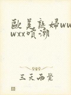 欧美熟妇wwwwxx喷潮