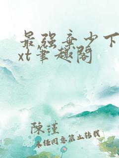 最强弃少下载txt笔趣阁