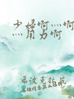 少妇啊灬啊别停灬用力啊