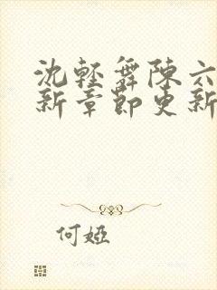 沈轻舞陈六何最新章节更新时间