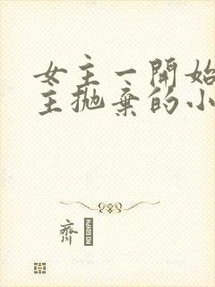 女主一开始被男主抛弃的小说