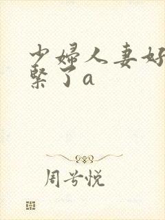 少妇人妻好深太紧了a