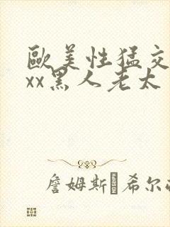 欧美性猛交xxxx黑人老太