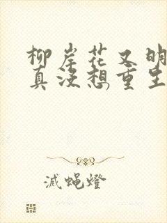 柳岸花又明的我真没想重生啊