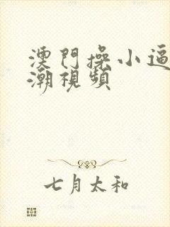 澳门操小逼逼高潮视频