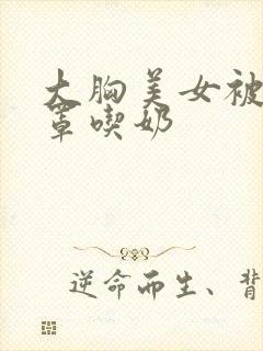 大胸美女被撕胸罩吃奶