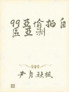 99亚偷拍自图区亚洲