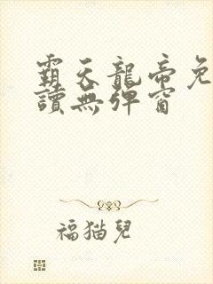 霸天龙帝免费阅读无弹窗