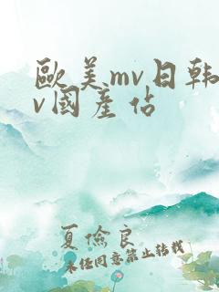 欧美mv日韩mv国产站