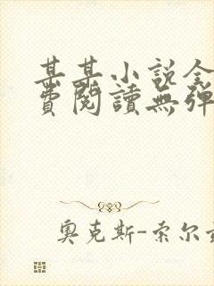 某某小说全本免费阅读无弹窗