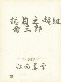 抗日之超级兵王 乔三郎