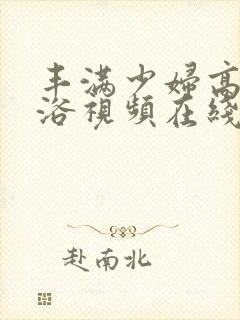 丰满少妇高清裸浴视频在线播放