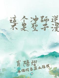 这个冲师逆徒才不是圣子漫画免费下拉式