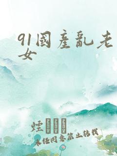 91国产乱老熟女