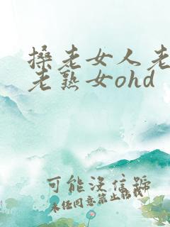 搡老女人老妇女老熟女ohd