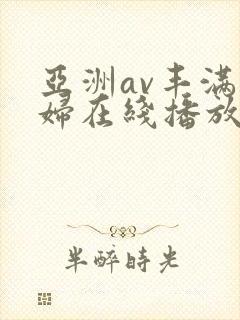 亚洲av丰满熟妇在线播放