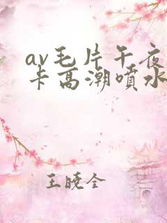 av毛片午夜不卡高潮喷水