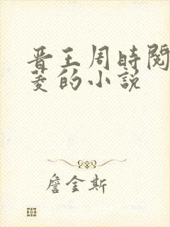 晋王周时阅陆昭菱的小说