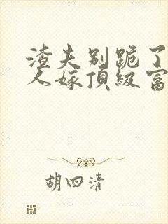 渣夫别跪了,夫人嫁顶级富豪显怀了txt