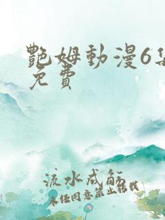 艳姆动漫6集全免费