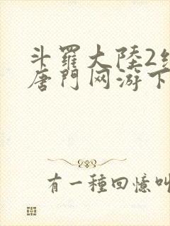 斗罗大陆2绝世唐门网游下载