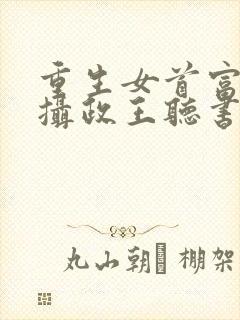 重生女首富娇养摄政王听书