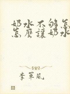 奶水不够怎么办怎么让奶水变多