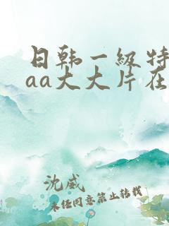 日韩一级特黄aaa大大片在线观