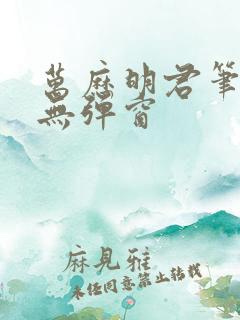 万历明君笔趣阁无弹窗