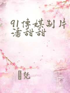 91传媒制片厂潘甜甜
