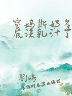 宝妈断奶多久彻底没乳汁了