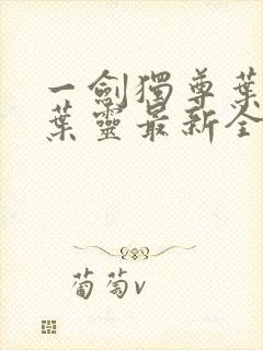 一剑独尊叶玄,叶灵最新全文阅读