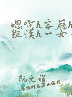 嗯啊h客厅hh粗汉h一女多男