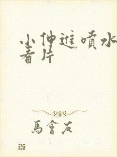 小伸进喷水62看片