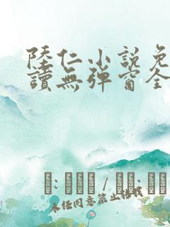 陆仁小说免费阅读无弹窗全文