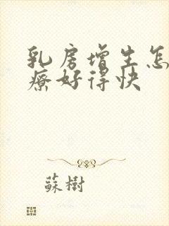 乳房增生怎样治疗好得快