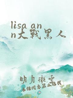 lisa ann大战黑人