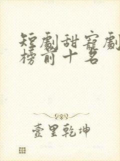 短剧甜宠剧排行榜前十名