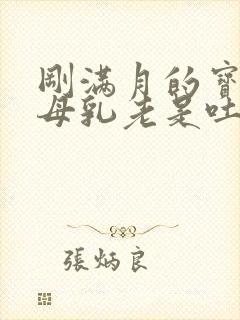 刚满月的宝宝吃母乳老是吐奶怎么办