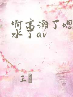 啊高潮了嗯～喷水了av