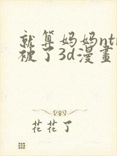 就算妈妈ntr被了3d漫画
