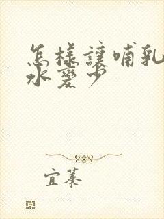 怎样让哺乳期奶水变少