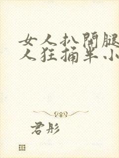 女人扒开腿让男人狂捅半小时