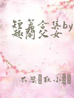 短篇合集by笔趣阁父女