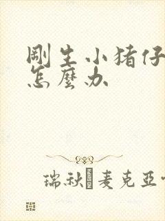 刚生小猪仔拉稀怎么办