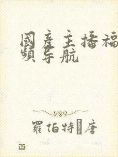 国产主播福利视频导航