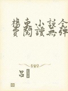 杨东小说全文免费阅读无弹窗