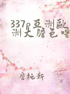 337p亚洲欧洲大胆色噜噜蜜臀