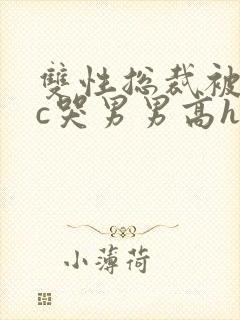 双性总裁被下属c哭男男高h