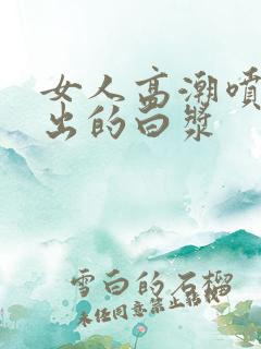 女人高潮喷水喷出的白浆